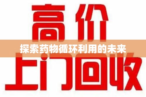 泰州探索药物循环利用的未来
