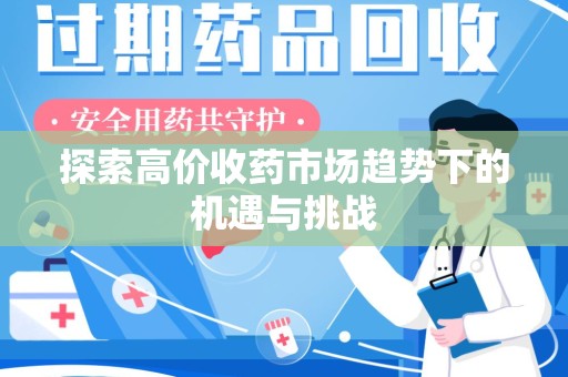 泰州探索高价收药市场趋势下的机遇与挑战
