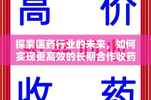 泰州探索医药行业的未来，如何实现更高效的长期合作收药机制