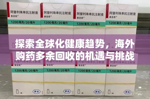 泰州探索全球化健康趋势，海外购药多余回收的机遇与挑战