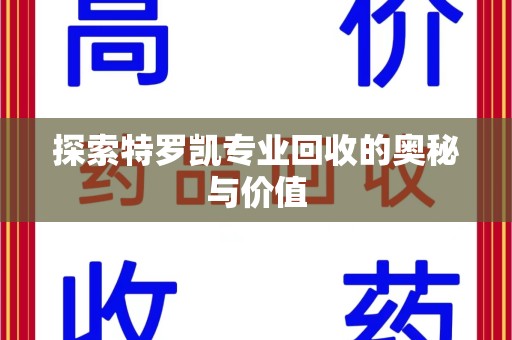 泰州探索特罗凯专业回收的奥秘与价值