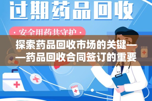 泰州探索药品回收市场的关键——药品回收合同签订的重要性与实践