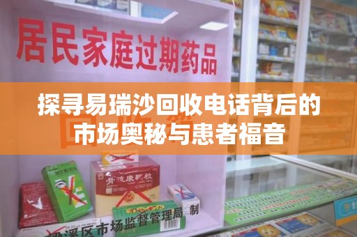 泰州探寻易瑞沙回收电话背后的市场奥秘与患者福音