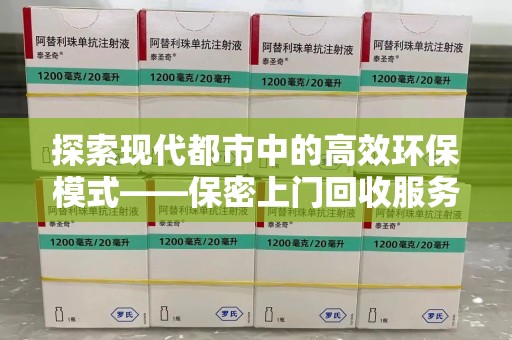 泰州探索现代都市中的高效环保模式——保密上门回收服务新趋势