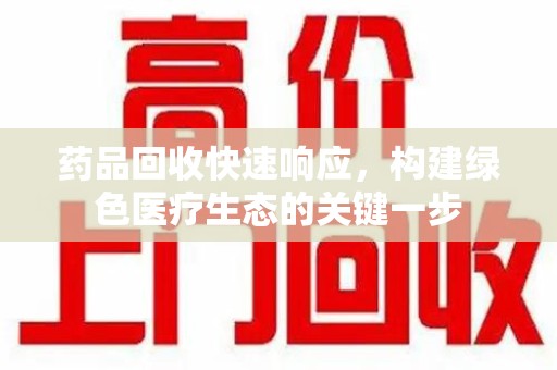 泰州药品回收快速响应，构建绿色医疗生态的关键一步