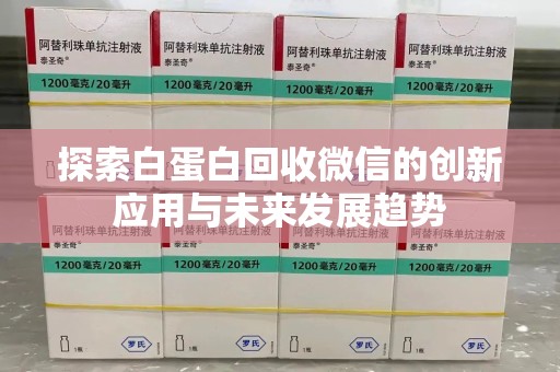 泰州探索白蛋白回收微信的创新应用与未来发展趋势