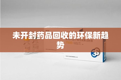 泰州未开封药品回收的环保新趋势