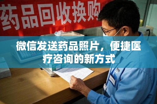 泰州微信发送药品照片，便捷医疗咨询的新方式