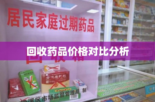 泰州回收药品价格对比分析
