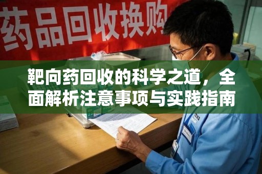 泰州靶向药回收的科学之道，全面解析注意事项与实践指南