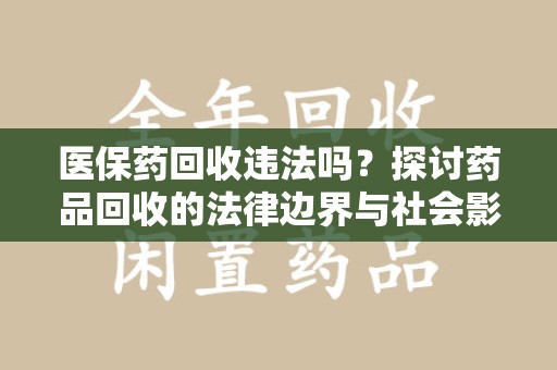 泰州医保药回收违法吗？探讨药品回收的法律边界与社会影响