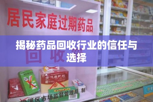 泰州揭秘药品回收行业的信任与选择
