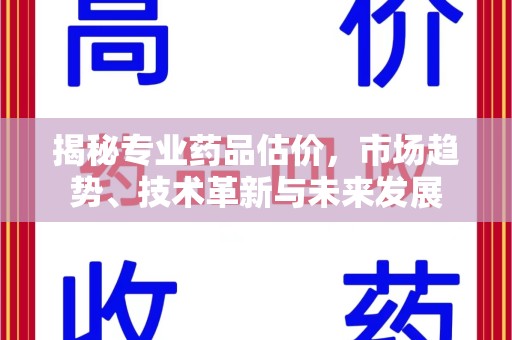 泰州揭秘专业药品估价，市场趋势、技术革新与未来发展