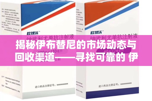 泰州揭秘伊布替尼的市场动态与回收渠道——寻找可靠的 伊布替尼回收电话