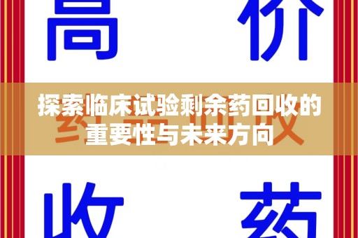 泰州探索临床试验剩余药回收的重要性与未来方向