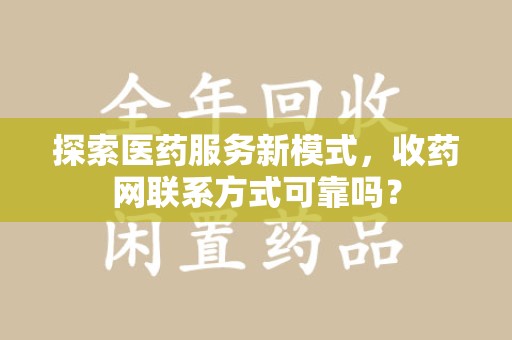 泰州探索医药服务新模式，收药网联系方式可靠吗？