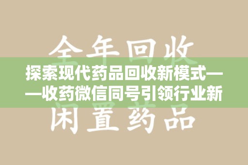 泰州探索现代药品回收新模式——收药微信同号引领行业新潮流