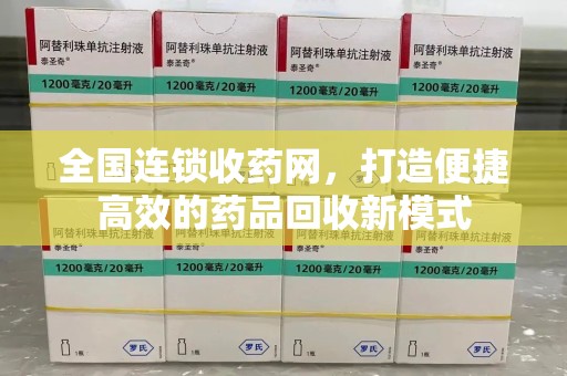 泰州全国连锁收药网，打造便捷高效的药品回收新模式
