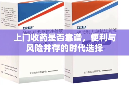 泰州上门收药是否靠谱，便利与风险并存的时代选择