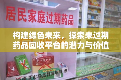 泰州构建绿色未来，探索未过期药品回收平台的潜力与价值
