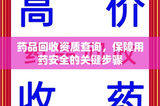 泰州药品回收资质查询，保障用药安全的关键步骤