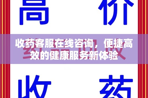 泰州收药客服在线咨询，便捷高效的健康服务新体验