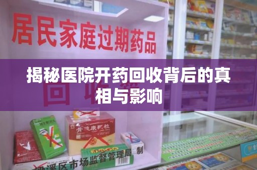 泰州揭秘医院开药回收背后的真相与影响