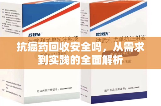 泰州抗癌药回收安全吗，从需求到实践的全面解析