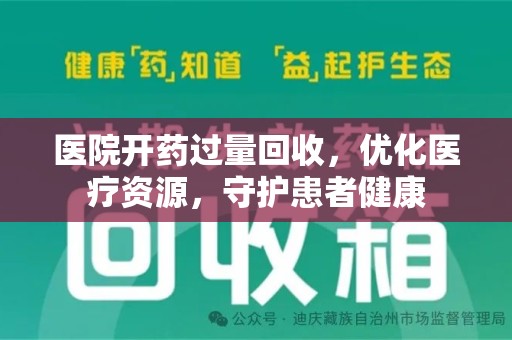 泰州医院开药过量回收，优化医疗资源，守护患者健康