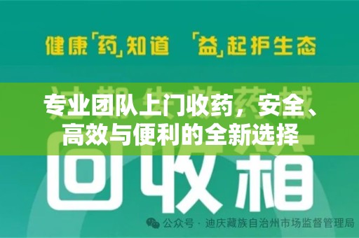 泰州专业团队上门收药，安全、高效与便利的全新选择