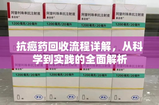 泰州抗癌药回收流程详解，从科学到实践的全面解析