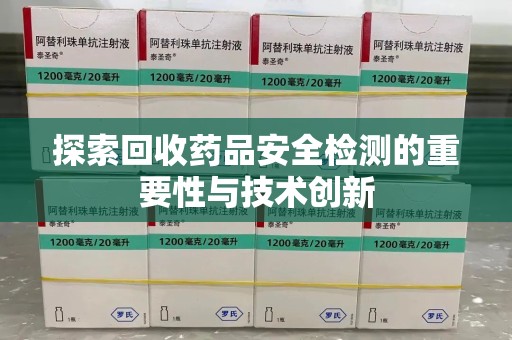 泰州探索回收药品安全检测的重要性与技术创新