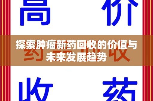 泰州探索肿瘤新药回收的价值与未来发展趋势