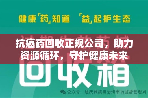 泰州抗癌药回收正规公司，助力资源循环，守护健康未来