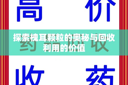 泰州探索槐耳颗粒的奥秘与回收利用的价值