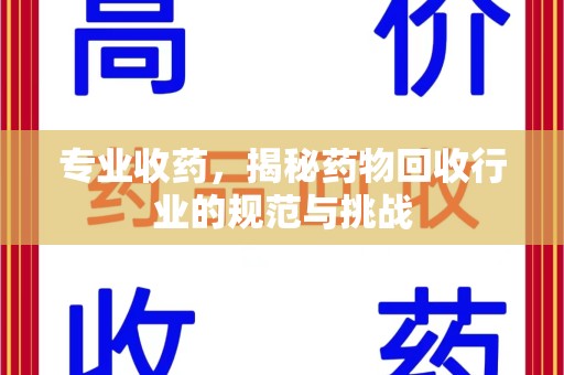 泰州专业收药，揭秘药物回收行业的规范与挑战