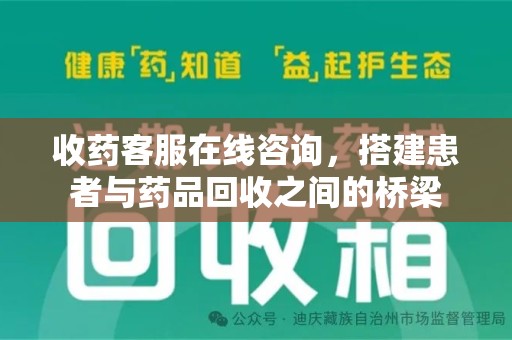 泰州收药客服在线咨询，搭建患者与药品回收之间的桥梁