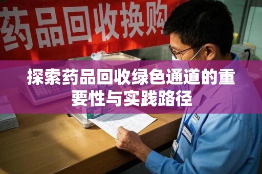 泰州探索药品回收绿色通道的重要性与实践路径