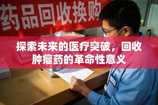 泰州探索未来的医疗突破，回收肿瘤药的革命性意义