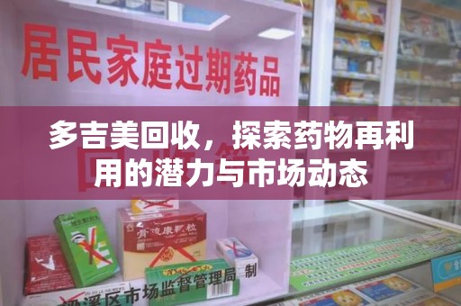 泰州多吉美回收，探索药物再利用的潜力与市场动态