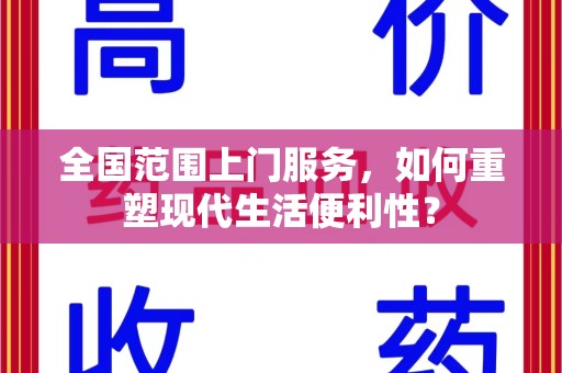 泰州全国范围上门服务，如何重塑现代生活便利性？