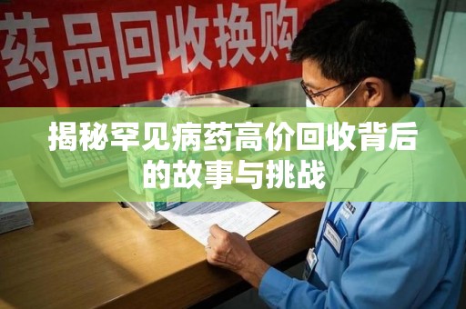 泰州揭秘罕见病药高价回收背后的故事与挑战