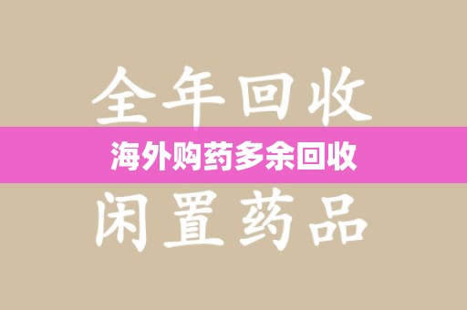 泰州海外购药多余回收