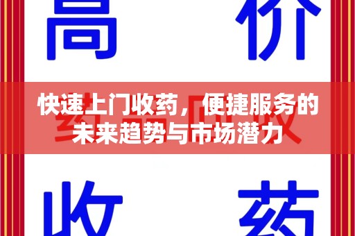 泰州快速上门收药，便捷服务的未来趋势与市场潜力