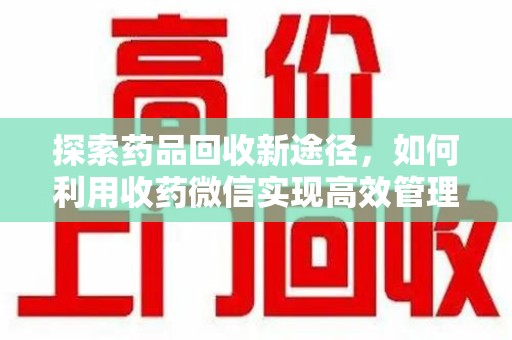 泰州探索药品回收新途径，如何利用收药微信实现高效管理