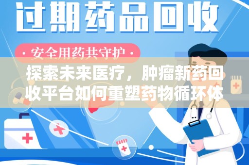 泰州探索未来医疗，肿瘤新药回收平台如何重塑药物循环体系