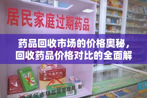 泰州药品回收市场的价格奥秘，回收药品价格对比的全面解析
