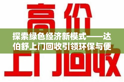 泰州探索绿色经济新模式——达伯舒上门回收引领环保与便利新潮流