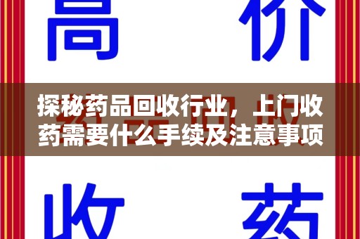 泰州探秘药品回收行业，上门收药需要什么手续及注意事项