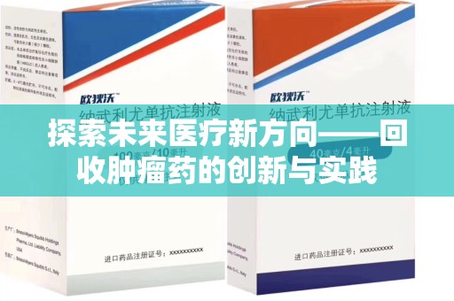 泰州探索未来医疗新方向——回收肿瘤药的创新与实践